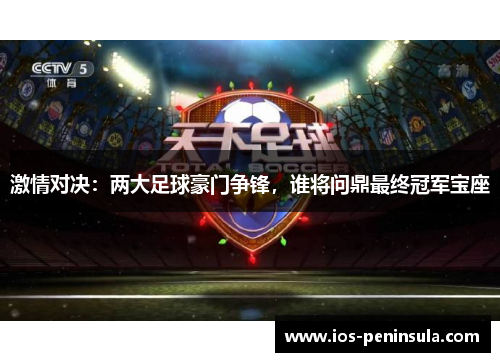 激情对决：两大足球豪门争锋，谁将问鼎最终冠军宝座