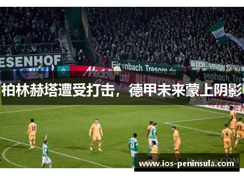 柏林赫塔遭受打击，德甲未来蒙上阴影