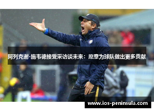 阿列克谢-施韦德接受采访谈未来：愿意为球队做出更多贡献