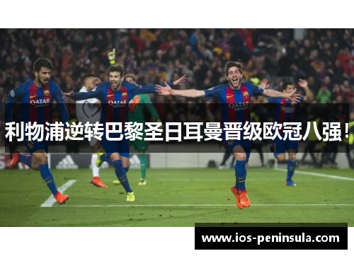 利物浦逆转巴黎圣日耳曼晋级欧冠八强！
